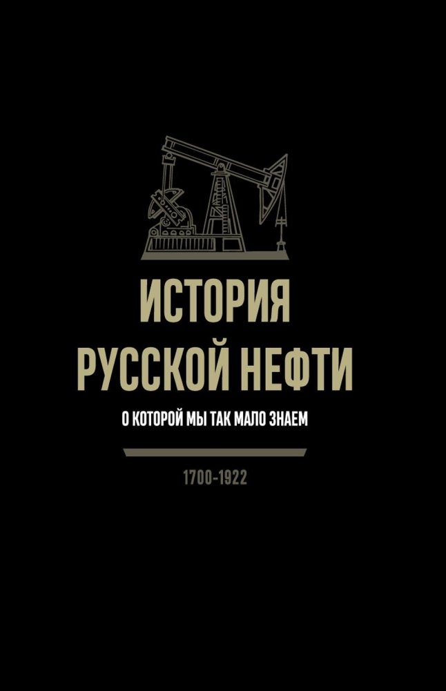 История русской нефти, о которой мы так мало знаем, 1700-1922. 2-е издание, исправленное | The History of Russian Oil We Know So Little About, 1700-1922
