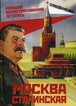 Москва сталинская. Большая иллюстрированная летопись | Stalin's Moscow: A Great Illustrated Chronicle