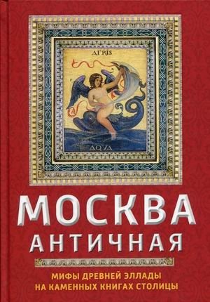Москва античная. Мифы Древней Эллады на каменных книгах столицы | Ancient Moscow: Myths of Ancient Greece in the Capital's Stone Books