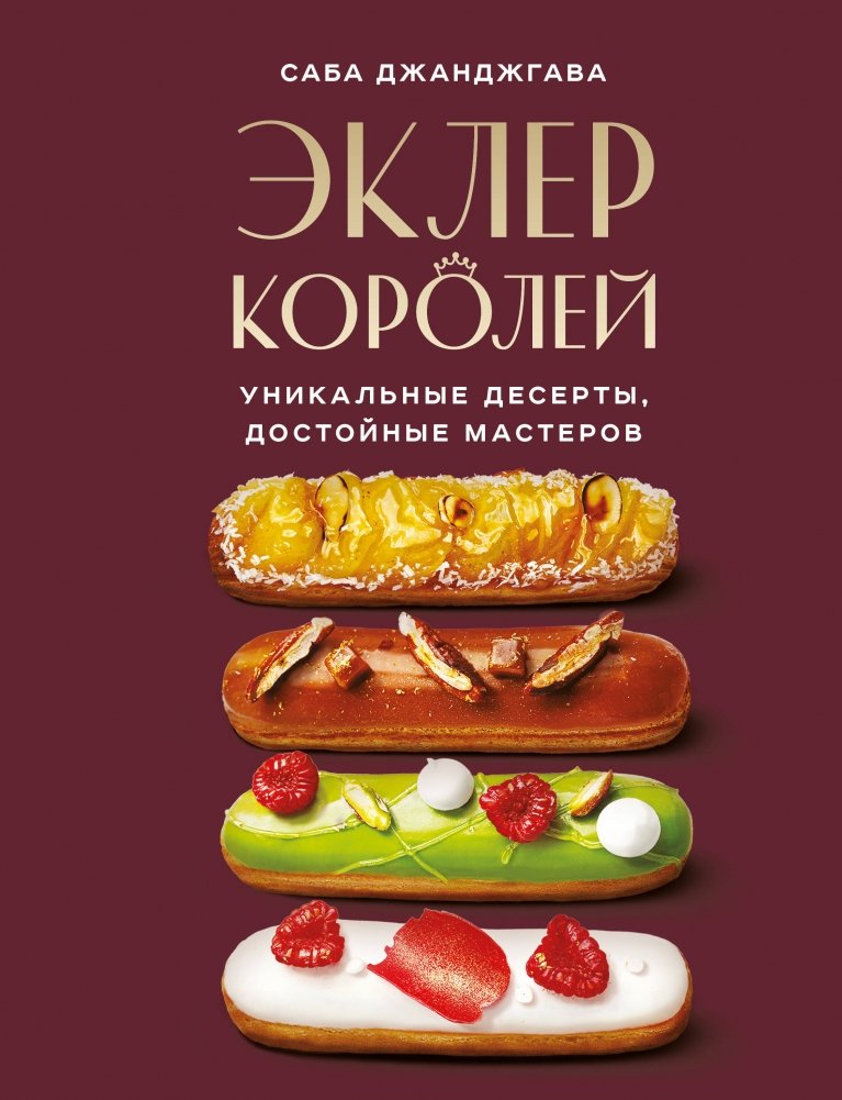 Эклер королей. Уникальные десерты, достойные мастеров | Eclairs of Kings: Unique Desserts Worthy of Masters
