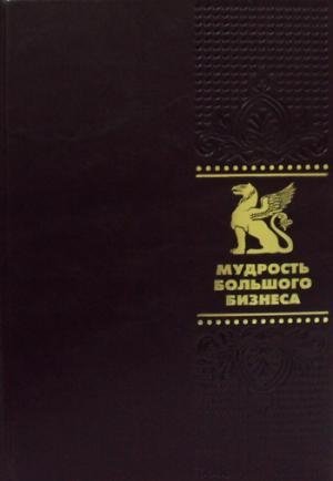 Мудрость большого бизнеса. 5000 цитат о бизнесе, менеджменте и финансах | The Wisdom of Big Business: 5000 Quotes on Business, Management, and Finance
