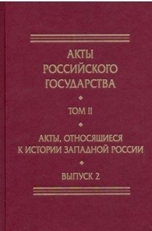 Акты Российского государства. Том 2. Выпуск 2. Акты, относящиеся к истории Западной России | Akty Rossiiskogo gosudarstva. Tom 2. Vypusk 2. Akty, otnosiashchiesia k istorii Zapadnoi Rossii