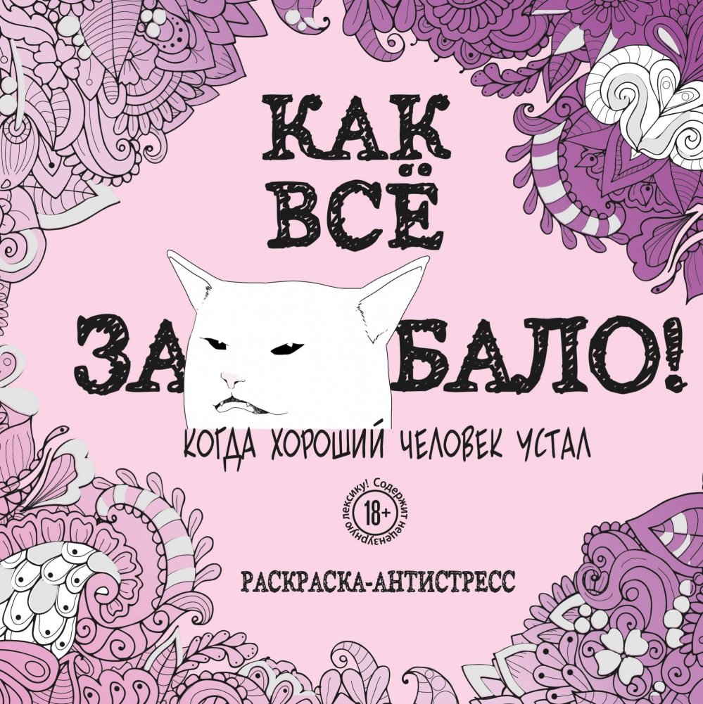 Как все задолбало! Раскраска-антистресс для взрослых | Kak vse zadolbalo! Raskraska-antistress dlia vzroslykh