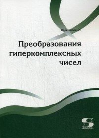 Преобразования гиперкомплексных чисел. Учебное пособие | Transformations of Hypercomplex Numbers: A Textbook