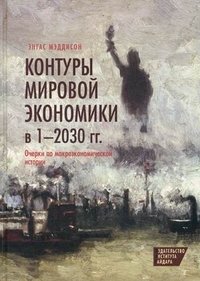 Контуры мировой экономики в 1-2030 годы. Очерки по макроэкономической истории | Contours of the World Economy, 1-2030 AD: Essays in Macroeconomic History