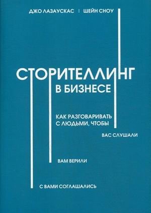 Сторителлинг в бизнесе. Как разговаривать с людьми, чтобы вас слушали, вам верили, с вами соглашались | Storytelling in Business: How to Talk to People So They Listen, Believe, and Agree