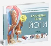 Ключевые позы йоги. Руководство по функциональной анатомии йоги | Key Yoga Poses: A Guide to Functional Yoga Anatomy