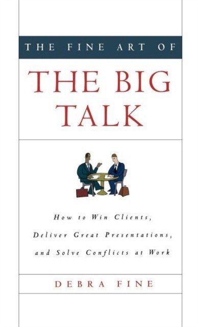 The Fine Art of the Big Talk: How to Win Clients, Deliver Great Presentations, and Solve Conflicts at Work | The Fine Art of the Big Talk
