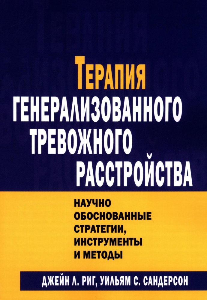 Терапия генерализованного тревожного расстройства. Научно обоснованные стратегии, инструменты и методы | Generalized Anxiety Disorder Therapy: Evidence-Based Strategies, Tools, and Methods