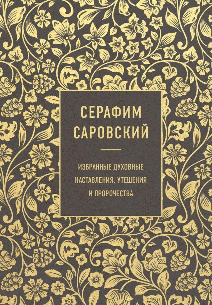 Серафим Саровский. Избранные духовные наставления, утешения и пророчества | Serafim Sarovskii. Izbrannye dukhovnye nastavleniia, utesheniia i prorochestva
