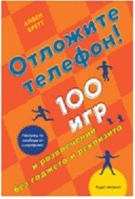 Отложите телефон! 100 игр и развлечений без гаджета и реквизита | Put Down Your Phone! 100 Games and Activities Without Gadgets or Props