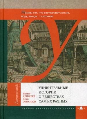 Удивительные истории о веществах самых разных. Тайны тех, что составляют землю, воду, воздух и поэзию | Amazing Stories About Diverse Substances: Mysteries of Earth, Water, Air, and Poetry