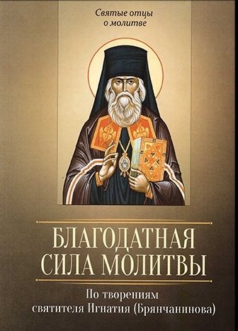Благодатная сила молитвы. По творениям святителя Игнатия (Брянчанинова) | The Gracious Power of Prayer: According to the Works of Saint Ignatius (Brianchaninov)