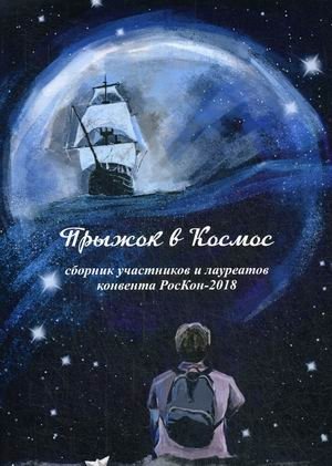 Прыжок в Космос. Сборник участников и лауреатов конвента РосКон - 2018 | Leap into Space: RosCon 2018 Convention Participants and Laureates Collection