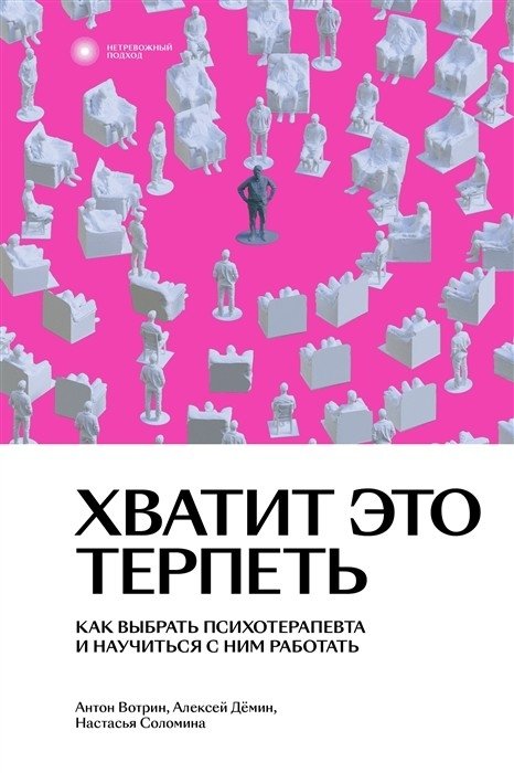 Хватит это терпеть. Как выбрать психотерапевта и научиться с ним работать | Stop Enduring It: How to Choose a Psychotherapist and Learn to Work With Them