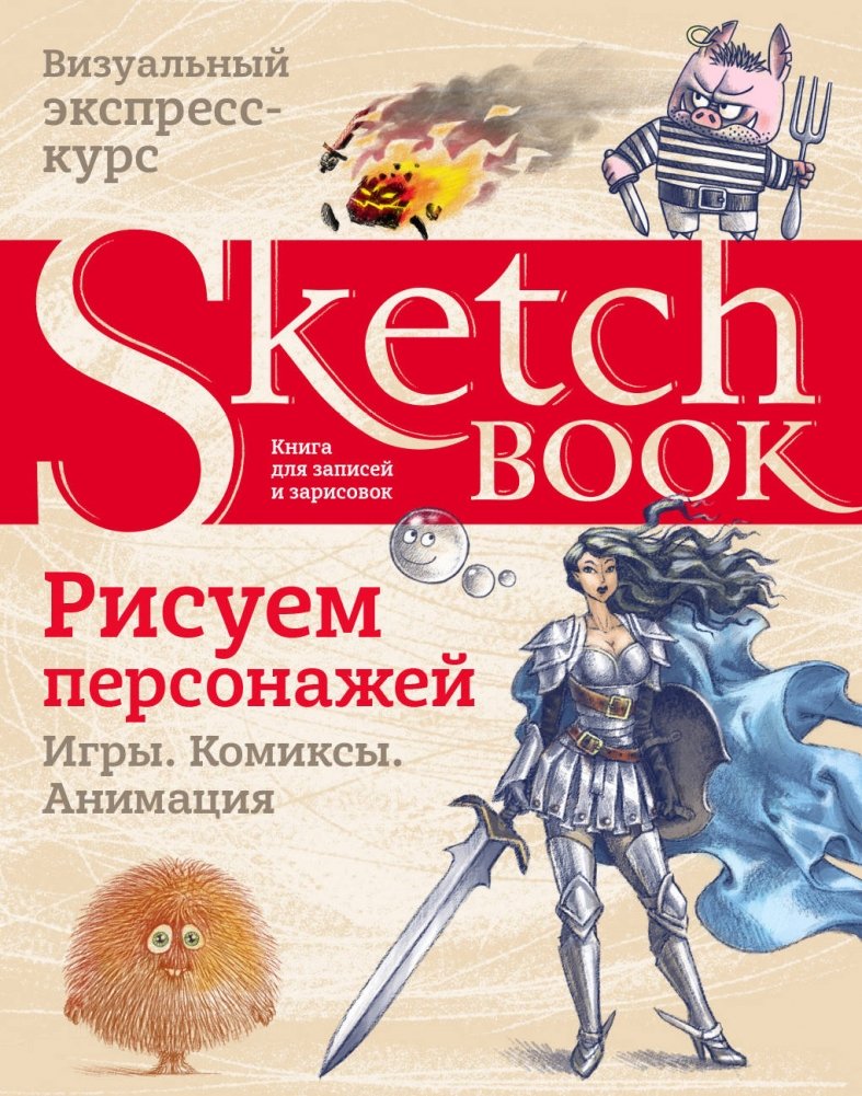 Sketchbook. Рисуем персонажей. Игры. Комиксы. Анимация | Sketchbook: Drawing Characters, Games, Comics, Animation