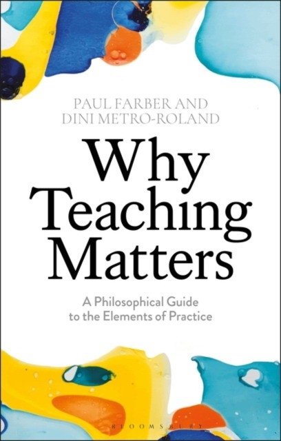 Why Teaching Matters: A Philosophical Guide to the Elements of Practice | Why Teaching Matters: A Philosophical Guide to the Elements of Practice