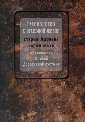 Руководство к духовной жизни старца Адриана иеромонаха, подвижника Югской Дорофеевой пустыни | Guide to the Spiritual Life of Elder Adrian Hieromonk
