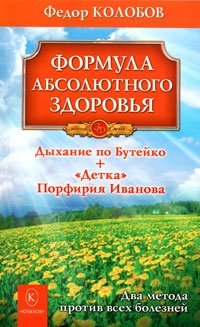 Формула абсолютного здоровья. Дыхание по Бутейко. "Детка" Порфирия Иванова. Два метода против всех болезней