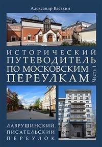 Исторический путеводитель по московским переулкам. Часть 1. Лаврушинский. Писательский переулок | Istoricheskii putevoditel' po moskovskim pereulkam. Chast' 1. Lavrushinskii. Pisatel'skii pereulok
