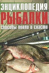 Энциклопедия рыболова. Способы ловли и снасти | Fisherman's Encyclopedia: Fishing Methods and Tackle