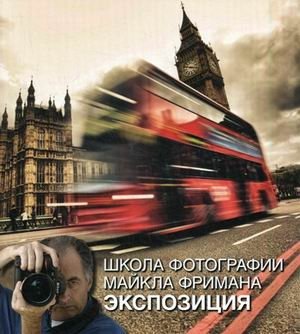 Школа фотографии Майкла Фримана. Экспозиция | Michael Freeman's Photography School: Exposure