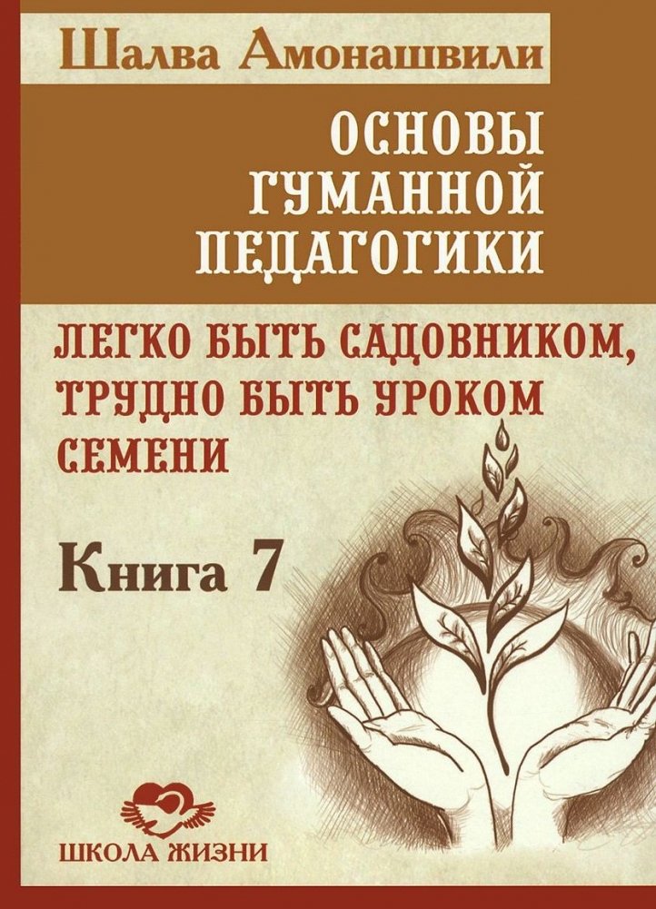 Основы гуманной педагогики. Книга 7. Легко быть садовником, трудно быть уроком семени | Foundations of Humane Pedagogy, Book 7: Easy to be a Gardener, Hard to be a Seed's Lesson