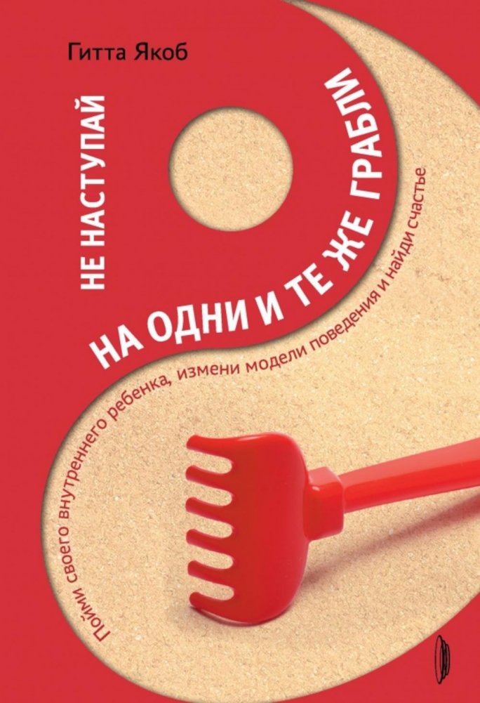 Не наступай на одни и те же грабли. Пойми своего внутреннего ребенка, измени модели поведения и найди счастье | Stop Stepping on the Same Rakes: Understand Your Inner Child, Change Behavioral Patterns, and Find Happiness