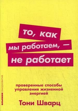 То, как мы работаем, - не работает. Проверенные способы управления жизненной энергией | The Way We Work Isn't Working: Proven Ways to Manage Life Energy