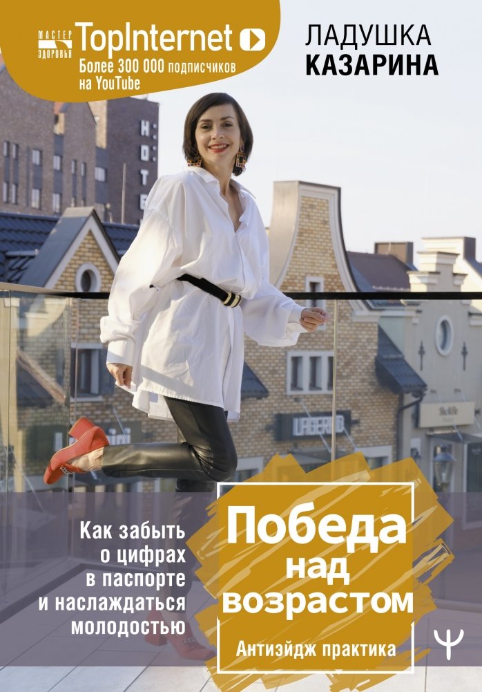 Победа над возрастом. Как забыть о цифрах в паспорте и наслаждаться молодостью. Антиэйдж практика | Victory Over Age: Forget Your Passport Number and Enjoy Youth