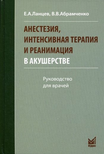 Анестезия, интенсивная терапия и реанимация в акушерстве. Руководство для врачей | Anesthesia, Intensive Care, and Resuscitation in Obstetrics: A Guide for Physicians