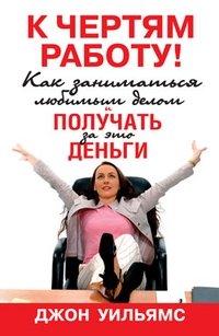 К чертям работу! Как заниматься любимым делом и получать за это деньги | To Hell with Work! How to Do What You Love and Get Paid for It