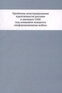 Проблемы конструирования идентичности россиян в дискурсе СМИ под влиянием концепта "информационная война". Монография | Challenges in Constructing Russian Identity in Media Discourse Under the Influence of "Information Warfare"