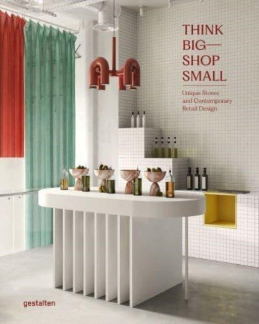 Think Big – Shop Small: Unique Stores and Contemporary Retail Design | Think Big – Shop Small: Unique Stores and Contemporary Retail Design