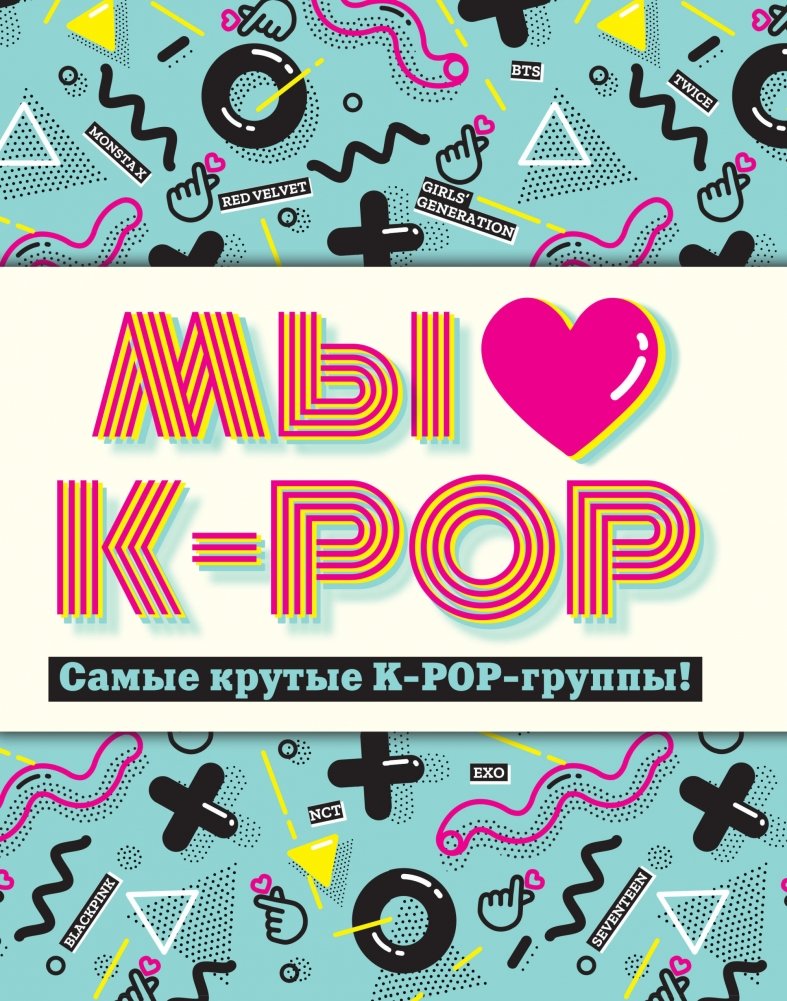 Мы любим K-POP. Самые крутые K-POP-группы! Неофициальный фанбук | We Love K-POP: The Coolest K-POP Groups Unofficial Fanbook