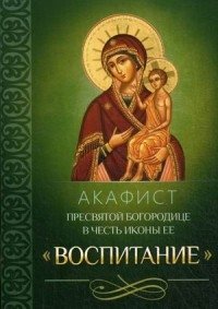 Акафист Пресвятой Богородице в честь иконы Ее "Воспитание" | Akathist to the Most Holy Theotokos in Honor of Her Icon "Upbringing"