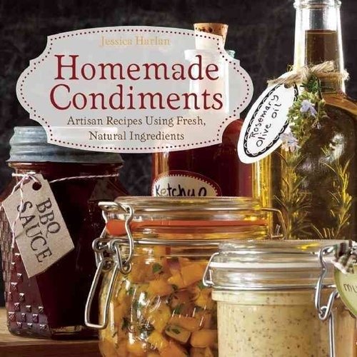 Homemade Condiments: Artisan Recipes Using Fresh, Natural Ingredients | Homemade Condiments: Artisan Recipes Using Fresh, Natural Ingredients