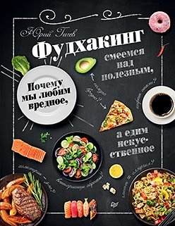 Фудхакинг. Почему мы любим вредное, смеемся над полезным, а едим искусственное | Food Hacking: Why We Love Unhealthy, Mock Healthy, and Eat Artificial