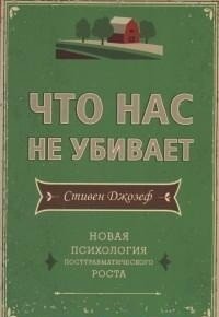 Что нас не убивает. Новая психология посттравматического роста | What Doesn't Kill Us: The New Psychology of Post-Traumatic Growth