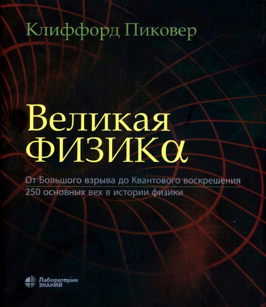 Великая физика. От Большого взрыва до Квантового воскрешения. 250 основных вех в истории физики. 4-е изд | Great Physics: From the Big Bang to Quantum Resurrection