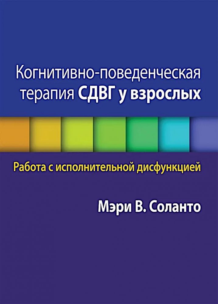 Когнитивно-поведенческая терапия СДВГ у взрослых. Работа с исполнительной дисфункцией | Cognitive Behavioral Therapy for Adult ADHD: Working with Executive Dysfunction