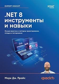 .NET 8: инструменты и навыки. Лучшие практики и паттерны проектирования, отладки и тестирования |. NET 8: Tools, Skills, Best Practices, and Design Patterns