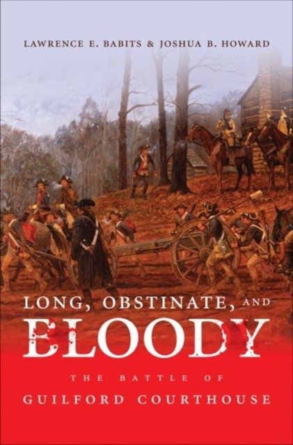 Long, Obstinate, and Bloody: The Battle of Guilford Courthouse | Long, Obstinate, and Bloody: The Battle of Guilford Courthouse