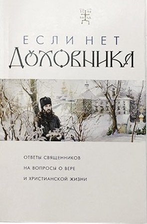 Если нет духовника. Ответы священников на вопросы о вере и христианской жизни | If You Don't Have a Spiritual Father: Priests' Answers to Questions on Faith and Christian Life