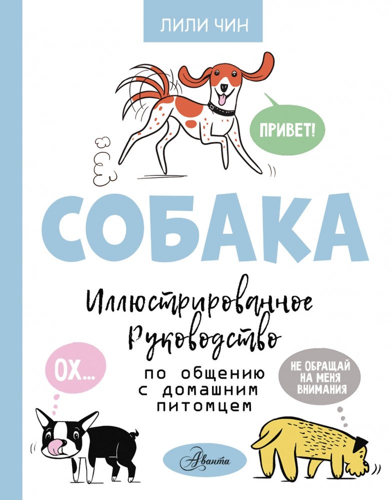 Собака. Иллюстрированное руководство по общению с домашним питомцем | Dog: An Illustrated Guide to Communicating with Your Pet