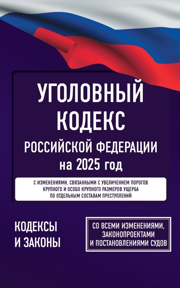 Уголовный кодекс Российской Федерации на 2025 год. Со всеми изменениями, законопроектами и постановлениями судов | Criminal Code of the Russian Federation for 2025