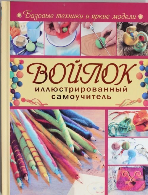 Войлок. Иллюстрированный самоучитель | Felt. An Illustrated Self-Study Guide