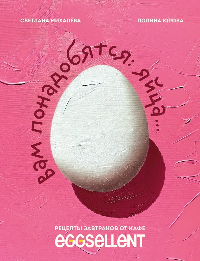 Вам понадобятся яйца. Рецепты завтраков от кафе EGGSELLENT | You'll Need Eggs: Breakfast Recipes from EGGSELLENT Cafe