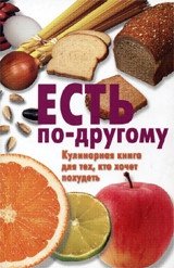 Есть по-другому. Кулинарная книга для тех, кто хочет похудеть | Eat Differently: A Cookbook for Those Who Want to Lose Weight