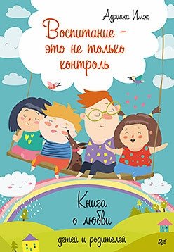 Воспитание - это не только контроль. Книга о любви детей и родителей | Parenting is Not Just About Control: A Book on Love Between Children and Parents
